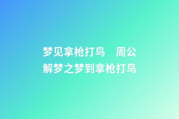梦见拿枪打鸟　周公解梦之梦到拿枪打鸟